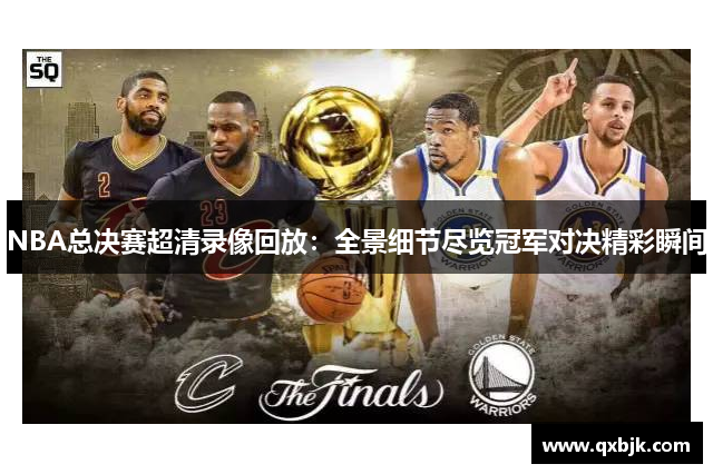 NBA总决赛超清录像回放：全景细节尽览冠军对决精彩瞬间