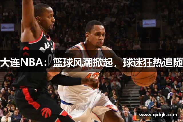 大连NBA：篮球风潮掀起，球迷狂热追随