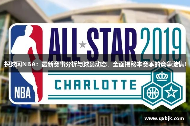 探球冈NBA：最新赛事分析与球员动态，全面揭秘本赛季的竞争激情！